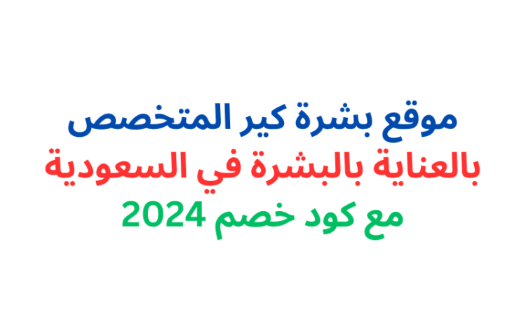 موقع بشرة كير المتخصص بالعناية بالبشرة في السعودية مع كود خصم 2024