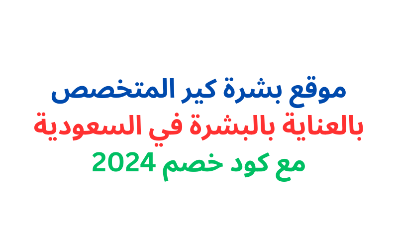 موقع بشرة كير المتخصص بالعناية بالبشرة في السعودية مع كود خصم 2024