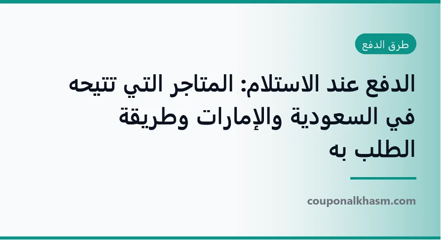 الدفع عند الاستلام: المتاجر التي تتيحه في السعودية والإمارات وطريقة الطلب به