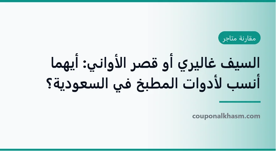 السيف غاليري أو قصر الأواني- أيهما أنسب لأدوات المطبخ في السعودية؟