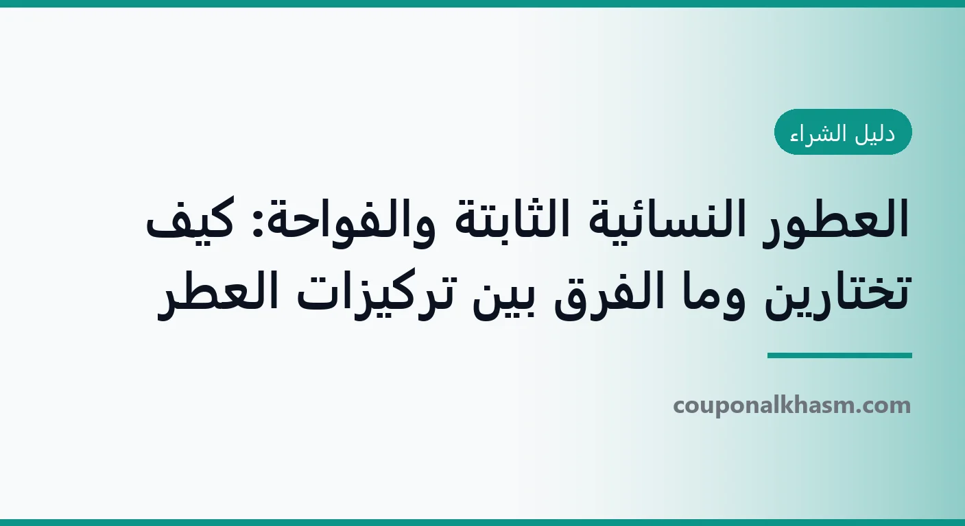 العطور النسائية الثابتة والفواحة: كيف تختارين وما الفرق بين تركيزات العطر