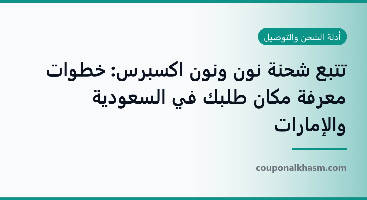 تتبع شحنة نون ونون اكسبرس: خطوات معرفة مكان طلبك في السعودية والإمارات