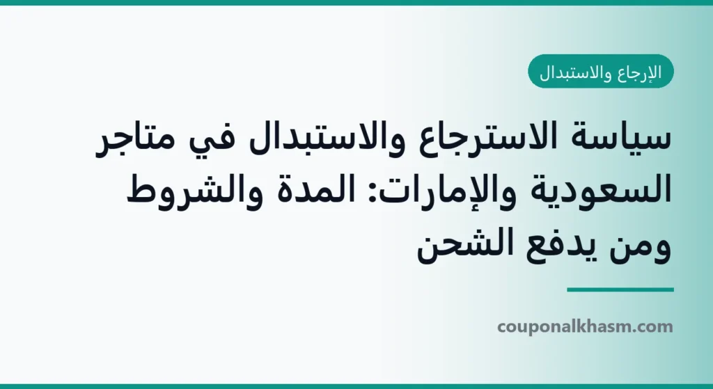 سياسة الاسترجاع والاستبدال في متاجر السعودية والإمارات: المدة والشروط ومن يدفع الشحن