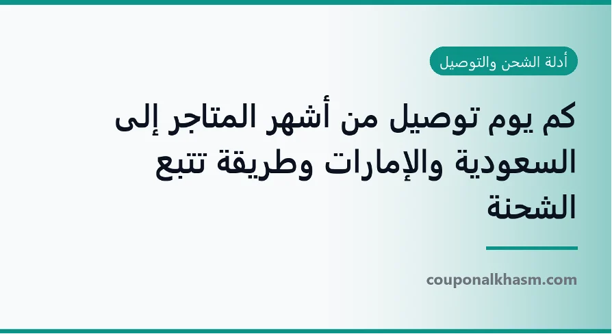 كم يوم توصيل من أشهر المتاجر إلى السعودية والإمارات وطريقة تتبع الشحنة