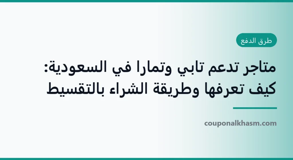 متاجر تدعم تابي وتمارا في السعودية: كيف تعرفها وطريقة الشراء بالتقسيط