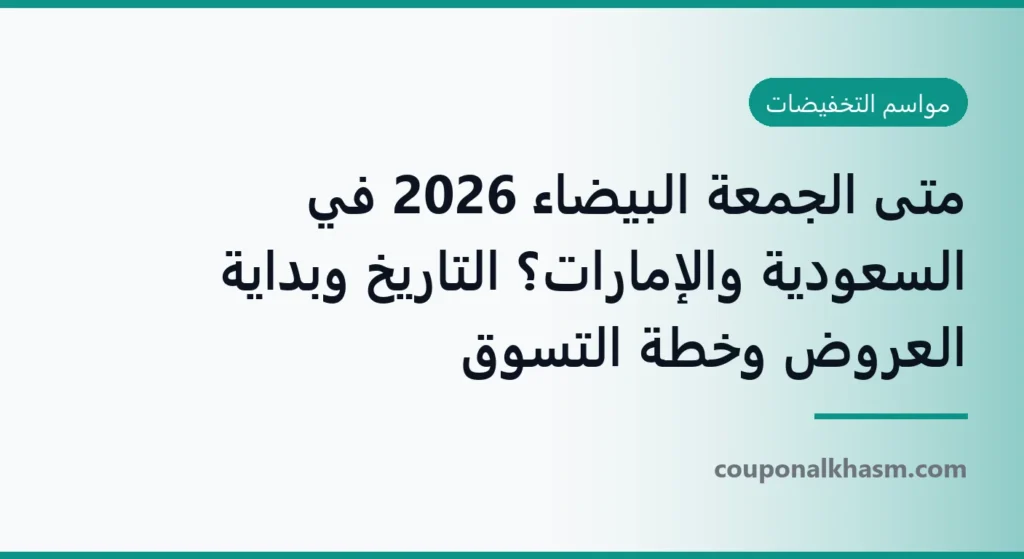 متى الجمعة البيضاء 2026 في السعودية والإمارات؟ التاريخ وبداية العروض وخطة التسوق