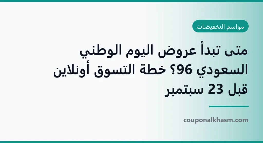 متى تبدأ عروض اليوم الوطني السعودي 96؟ خطة التسوق أونلاين قبل 23 سبتمبر