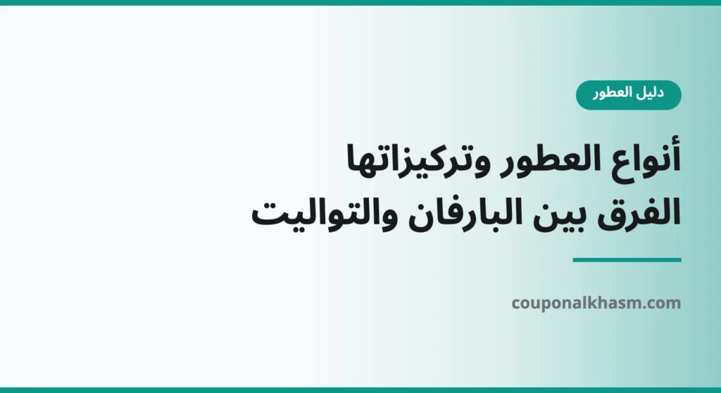 أنواع العطور وتركيزاتها: الفرق بين بارفان وأو دو بارفان وأو دو تواليت