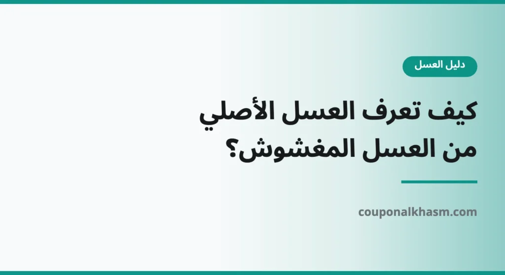 كيف تعرف العسل الأصلي من المغشوش؟ دليل عملي للمشتري في السعودية