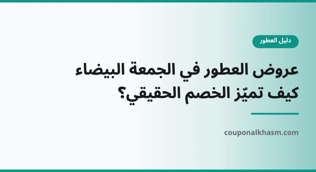 عروض العطور في الجمعة البيضاء 2026: كيف تميّز الخصم الحقيقي