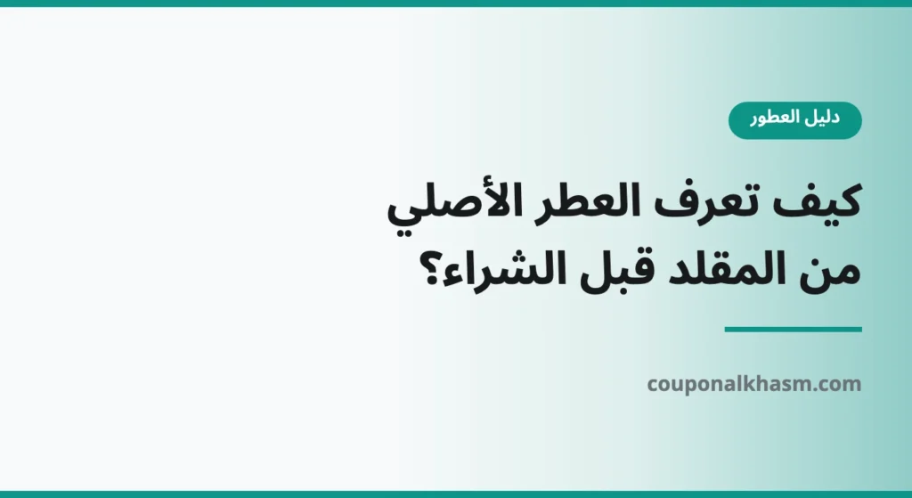 كيف تعرف العطر الأصلي من المقلد: الباركود والعلبة والثبات